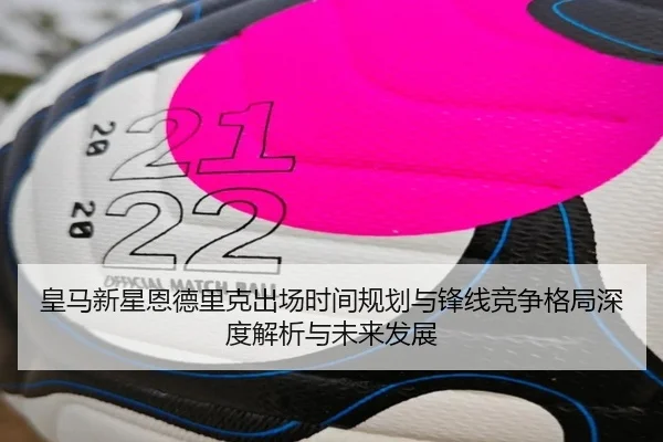 皇马新星恩德里克出场时间规划与锋线竞争格局深度解析与未来发展
