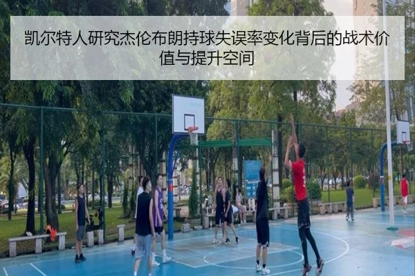 凯尔特人研究杰伦布朗持球失误率变化背后的战术价值与提升空间 - kaiyun