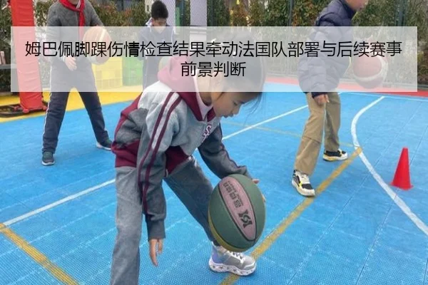 姆巴佩脚踝伤情检查结果牵动法国队部署与后续赛事前景判断 - kaiyun