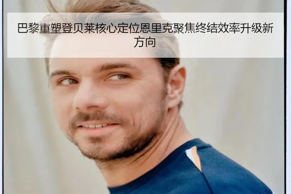 巴黎重塑登贝莱核心定位恩里克聚焦终结效率升级新方向 - kaiyun